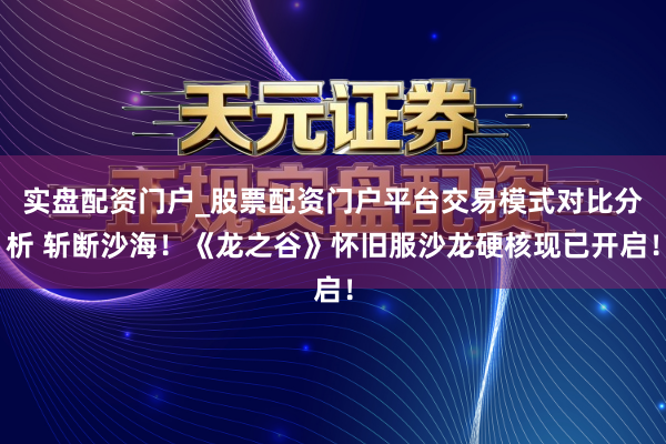 实盘配资门户_股票配资门户平台交易模式对比分析 斩断沙海！《龙之谷》怀旧服沙龙硬核现已开启！