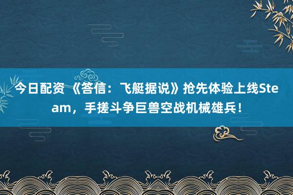 今日配资 《答信：飞艇据说》抢先体验上线Steam，手搓斗争巨兽空战机械雄兵！
