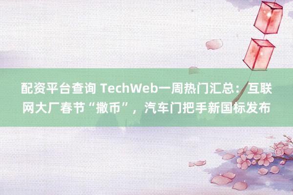 配资平台查询 TechWeb一周热门汇总：互联网大厂春节“撒币”，汽车门把手新国标发布