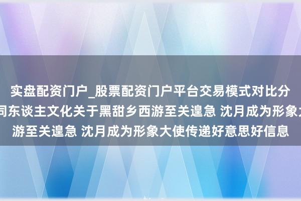 实盘配资门户_股票配资门户平台交易模式对比分析 网易游戏吴鑫鑫：同东谈主文化关于黑甜乡西游至关遑急 沈月成为形象大使传递好意思好信息