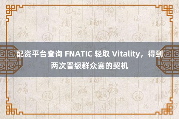 配资平台查询 FNATIC 轻取 Vitality，得到两次晋级群众赛的契机