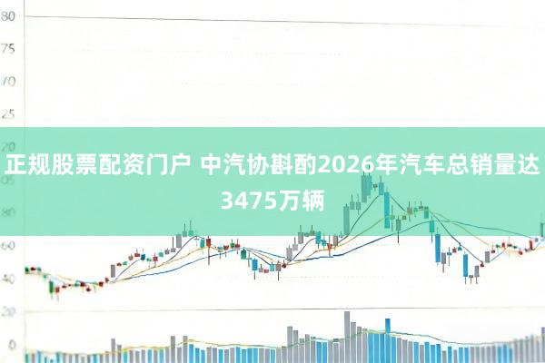 正规股票配资门户 中汽协斟酌2026年汽车总销量达3475万辆