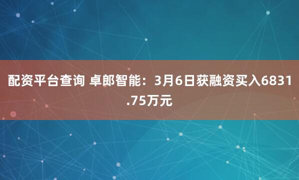 配资平台查询 卓郎智能：3月6日获融资买入6831.75万元