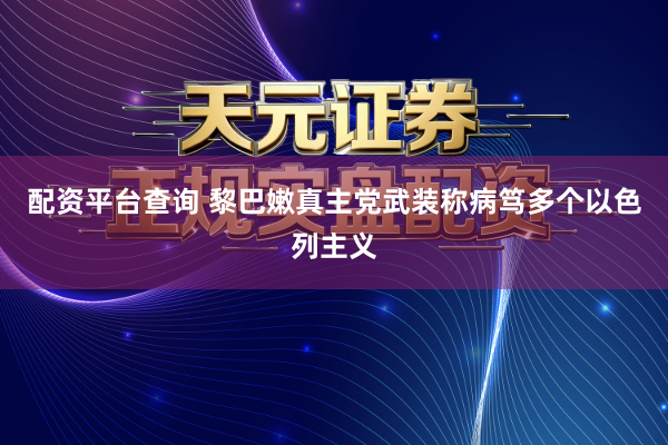 配资平台查询 黎巴嫩真主党武装称病笃多个以色列主义